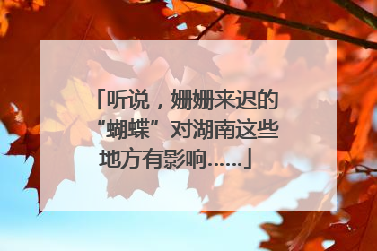 听说，姗姗来迟的“蝴蝶”对湖南这些地方有影响……