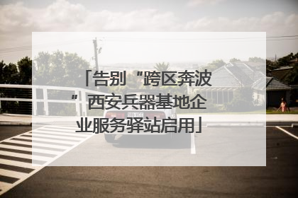 告别“跨区奔波”西安兵器基地企业服务驿站启用
