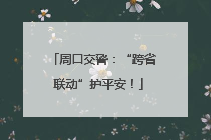 周口交警：“跨省联动”护平安！