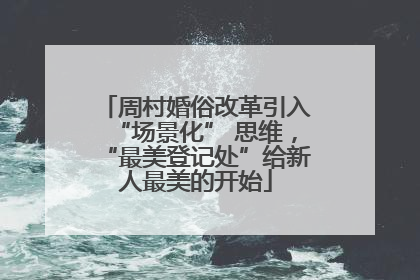 周村婚俗改革引入“场景化” 思维，“最美登记处”给新人最美的开始