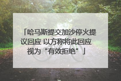 哈马斯提交加沙停火提议回应 以方称将此回应视为“有效拒绝”