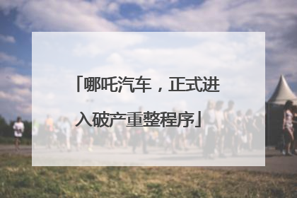 哪吒汽车，正式进入破产重整程序