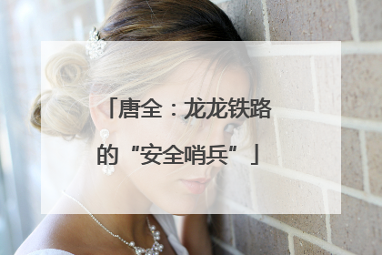 唐全：龙龙铁路的“安全哨兵”