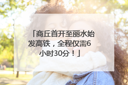 商丘首开至丽水始发高铁，全程仅需6小时30分！