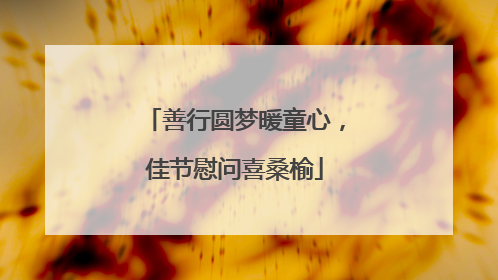 善行圆梦暖童心，佳节慰问喜桑榆