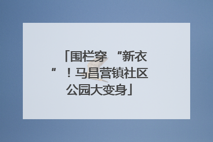 围栏穿 “新衣”！马昌营镇社区公园大变身
