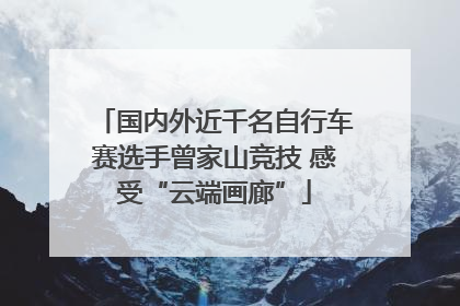 国内外近千名自行车赛选手曾家山竞技 感受“云端画廊”