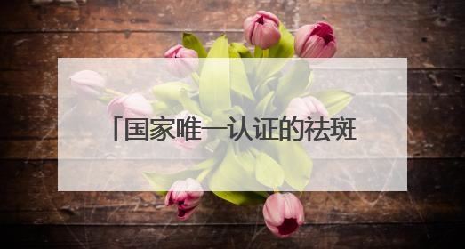 国家唯一认证的祛斑产品都有哪个？层层透亮的美白护肤品