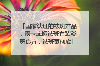 国家认证的祛斑产品，露卡菲娅祛斑套装淡斑良方，祛斑更彻底