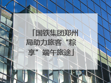 国铁集团郑州局助力旅客“粽享”端午旅途