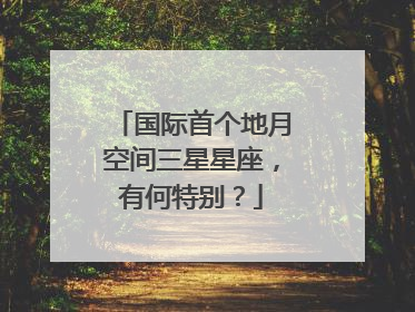 国际首个地月空间三星星座，有何特别？