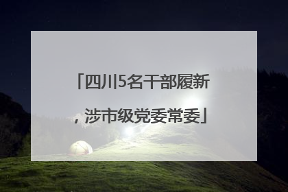 四川5名干部履新，涉市级党委常委