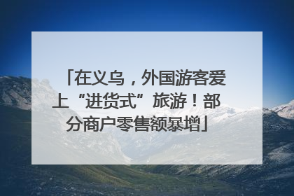 在义乌，外国游客爱上“进货式”旅游！部分商户零售额暴增