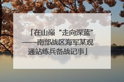 在山巅“走向深蓝”——南部战区海军某观通站练兵备战记事