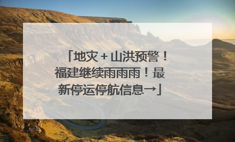 地灾＋山洪预警！福建继续雨雨雨！最新停运停航信息→