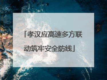 孝汉应高速多方联动筑牢安全防线