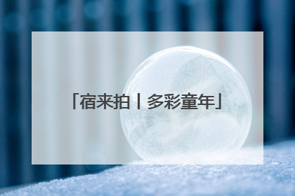宿来拍丨多彩童年