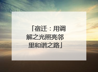 宿迁：用调解之光照亮邻里和谐之路