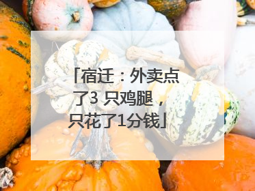 宿迁：外卖点了3 只鸡腿，只花了1分钱