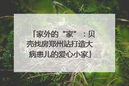 家外的“家”：贝壳找房郑州站打造大病患儿的爱心小家