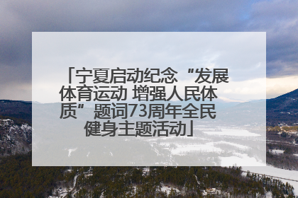 宁夏启动纪念“发展体育运动 增强人民体质”题词73周年全民健身主题活动