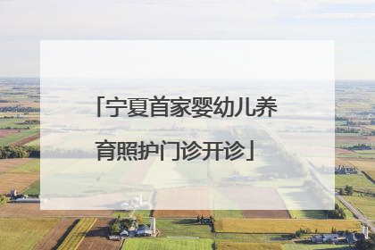 宁夏首家婴幼儿养育照护门诊开诊
