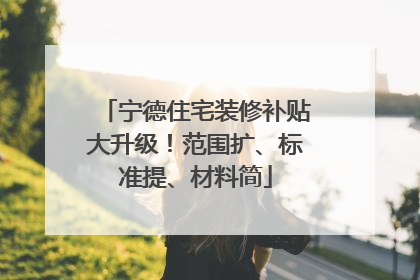 宁德住宅装修补贴大升级！范围扩、标准提、材料简