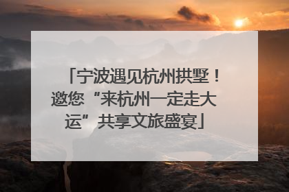 宁波遇见杭州拱墅！邀您“来杭州一定走大运”共享文旅盛宴