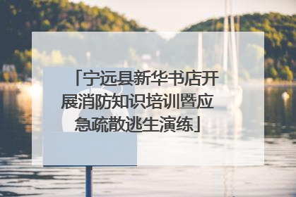 宁远县新华书店开展消防知识培训暨应急疏散逃生演练
