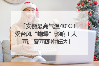 安徽最高气温40℃！受台风“蝴蝶”影响！大雨、暴雨即将抵达