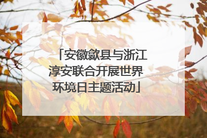 安徽歙县与浙江淳安联合开展世界环境日主题活动