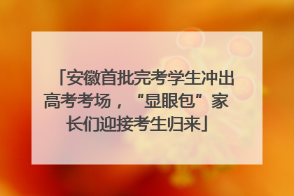 安徽首批完考学生冲出高考考场，“显眼包”家长们迎接考生归来