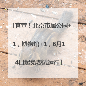 官宣！北京市属公园+1，博物馆+1，6月14日起免费试运行