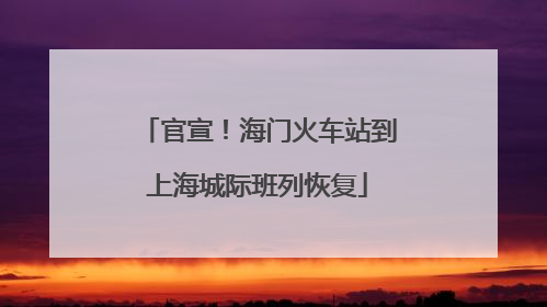 官宣！海门火车站到上海城际班列恢复