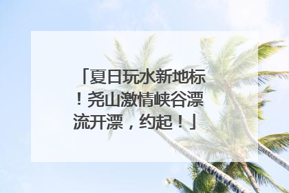 夏日玩水新地标！尧山激情峡谷漂流开漂，约起！