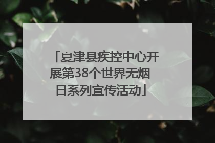 夏津县疾控中心开展第38个世界无烟日系列宣传活动