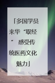 多国学员来华“取经” 感受传统医药文化魅力