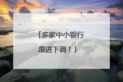 多家中小银行跟进下调！