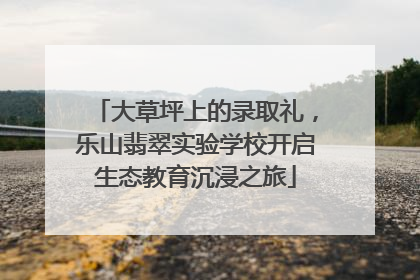大草坪上的录取礼，乐山翡翠实验学校开启生态教育沉浸之旅