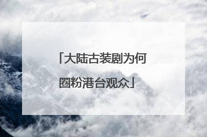 大陆古装剧为何圈粉港台观众