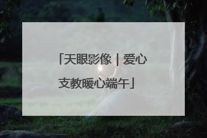 天眼影像｜爱心支教暖心端午