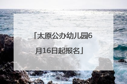 太原公办幼儿园6月16日起报名