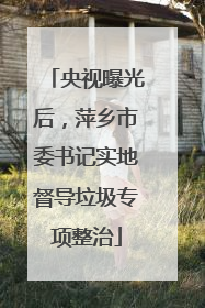 央视曝光后，萍乡市委书记实地督导垃圾专项整治