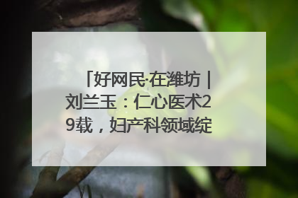 好网民·在潍坊｜刘兰玉：仁心医术29载，妇产科领域绽放医者光芒