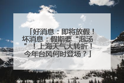 好消息：即将放假！坏消息：假期要“泡汤”！上海天气大转折！今年台风何时登场？