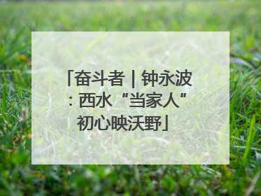 奋斗者｜钟永波：西水“当家人” 初心映沃野