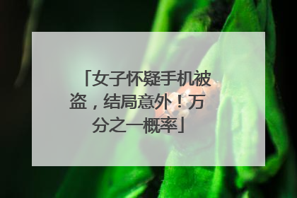 女子怀疑手机被盗，结局意外！万分之一概率