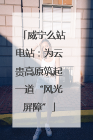 威宁么站电站：为云贵高原筑起一道“风光屏障”