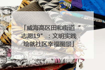 威海高区田和街道“志愿19”：文明实践绘就社区幸福图景