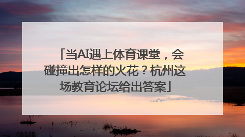当AI遇上体育课堂，会碰撞出怎样的火花？杭州这场教育论坛给出答案